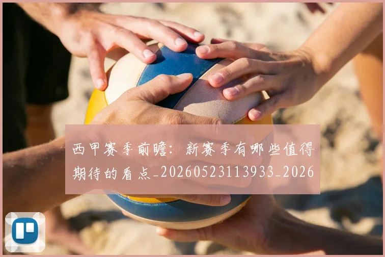 西甲赛季前瞻:新赛季有哪些值得期待的看点_20260523113933_20260703181920