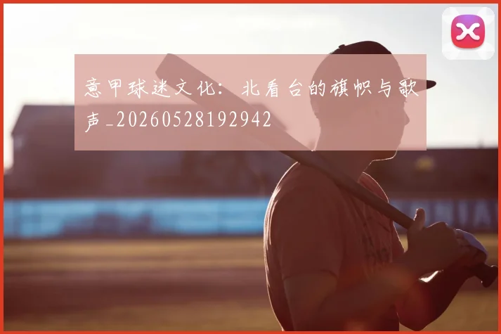 意甲球迷文化：北看台的旗帜与歌声_20260528192942