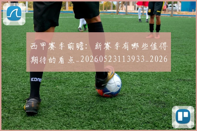 西甲赛季前瞻：新赛季有哪些值得期待的看点_20260523113933_20260703181920