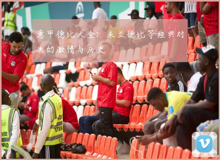 意甲德比大全:米兰德比等经典对决的激情与历史