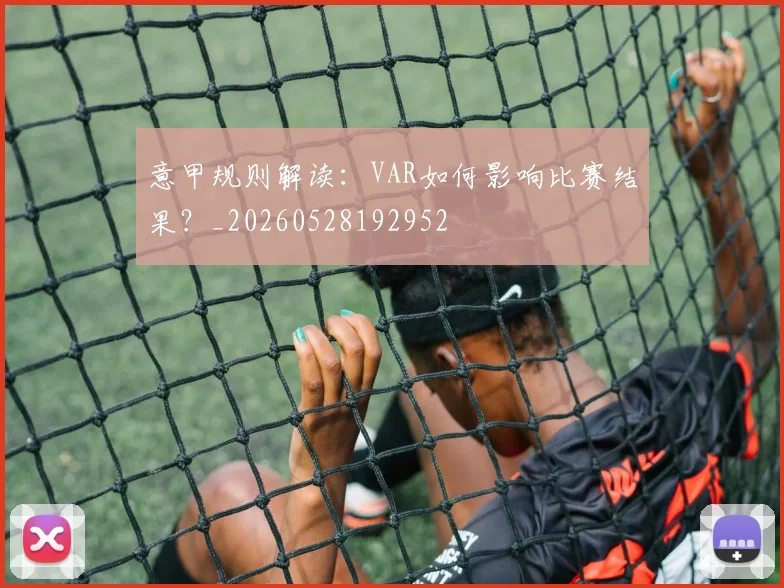 意甲规则解读:VAR如何影响比赛结果?_20260528192952