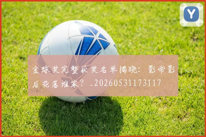 金球奖完整获奖名单揭晓：影帝影后花落谁家？_20260531173117