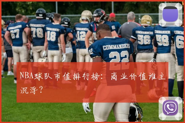 NBA球队市值排行榜:商业价值谁主沉浮?
