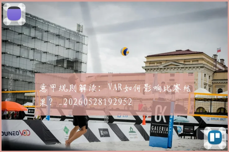 意甲规则解读：VAR如何影响比赛结果？_20260528192952