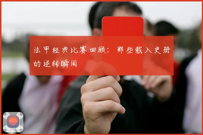 法甲经典比赛回顾:那些载入史册的逆转瞬间